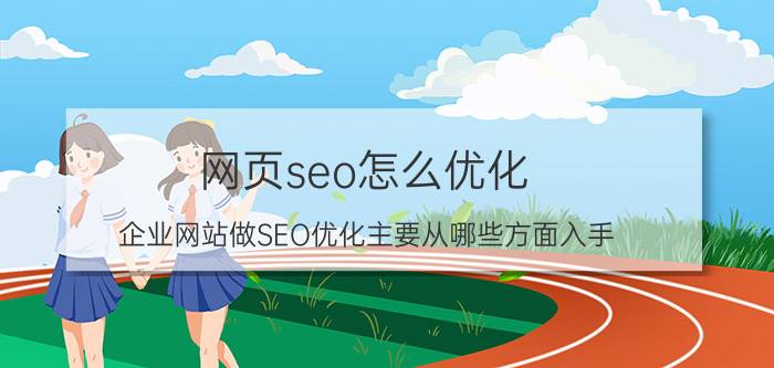 网页seo怎么优化 企业网站做SEO优化主要从哪些方面入手？